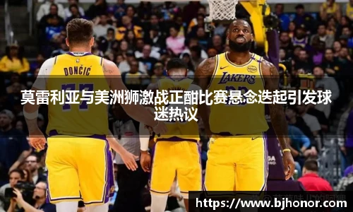 莫雷利亚与美洲狮激战正酣比赛悬念迭起引发球迷热议